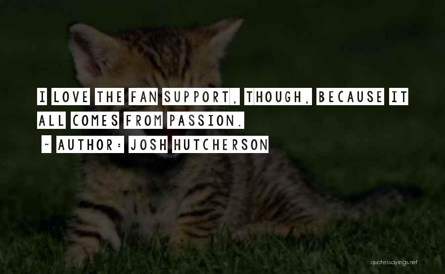 Josh Hutcherson Quotes: I Love The Fan Support, Though, Because It All Comes From Passion.