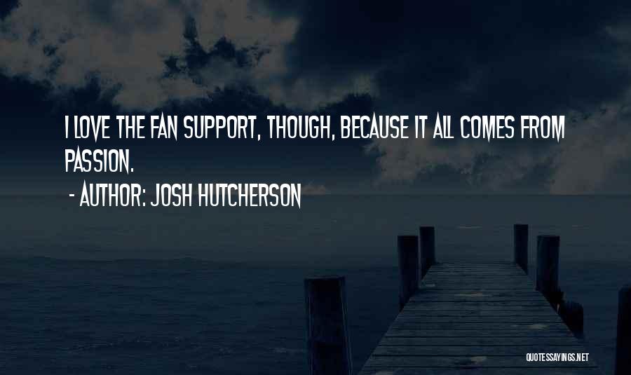 Josh Hutcherson Quotes: I Love The Fan Support, Though, Because It All Comes From Passion.