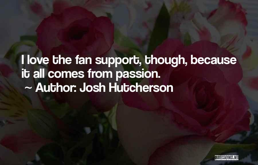 Josh Hutcherson Quotes: I Love The Fan Support, Though, Because It All Comes From Passion.