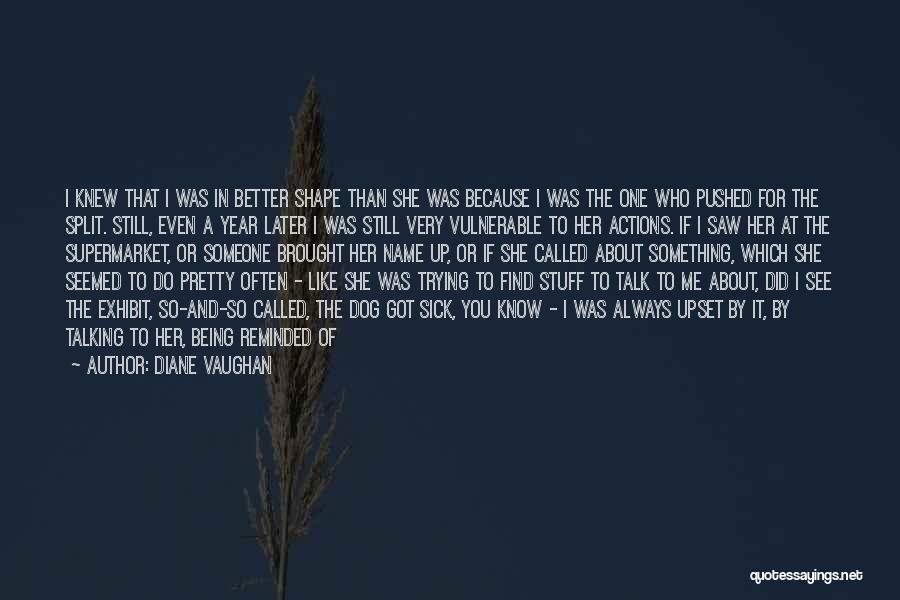 Diane Vaughan Quotes: I Knew That I Was In Better Shape Than She Was Because I Was The One Who Pushed For The