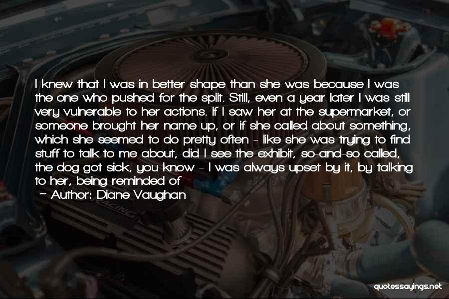 Diane Vaughan Quotes: I Knew That I Was In Better Shape Than She Was Because I Was The One Who Pushed For The