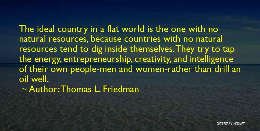Thomas L. Friedman Quotes: The Ideal Country In A Flat World Is The One With No Natural Resources, Because Countries With No Natural Resources