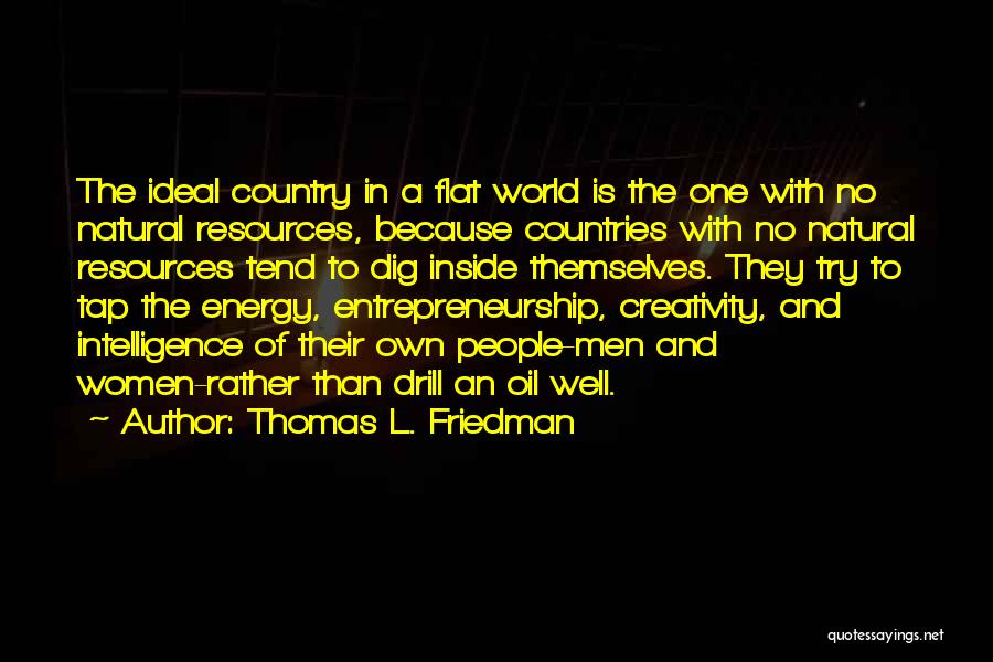 Thomas L. Friedman Quotes: The Ideal Country In A Flat World Is The One With No Natural Resources, Because Countries With No Natural Resources