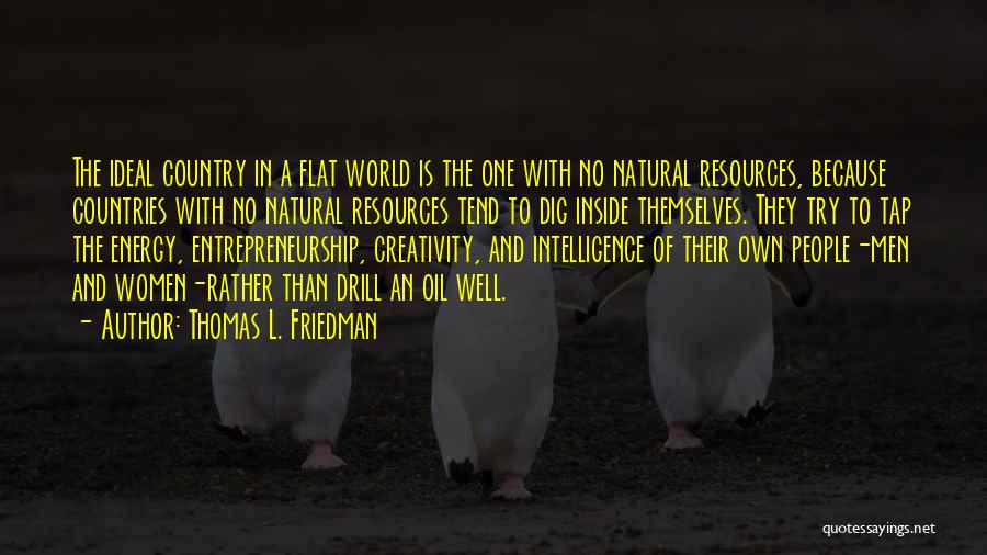 Thomas L. Friedman Quotes: The Ideal Country In A Flat World Is The One With No Natural Resources, Because Countries With No Natural Resources