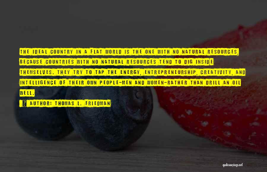 Thomas L. Friedman Quotes: The Ideal Country In A Flat World Is The One With No Natural Resources, Because Countries With No Natural Resources