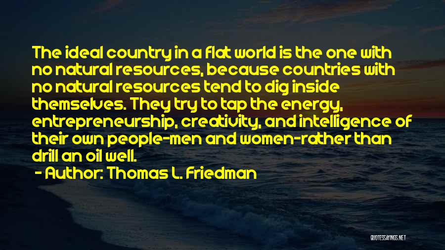 Thomas L. Friedman Quotes: The Ideal Country In A Flat World Is The One With No Natural Resources, Because Countries With No Natural Resources