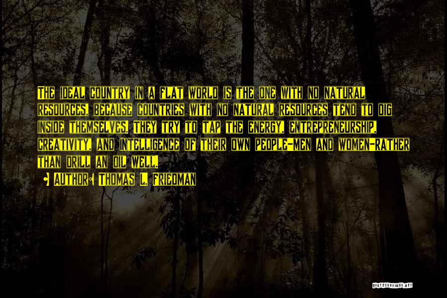 Thomas L. Friedman Quotes: The Ideal Country In A Flat World Is The One With No Natural Resources, Because Countries With No Natural Resources