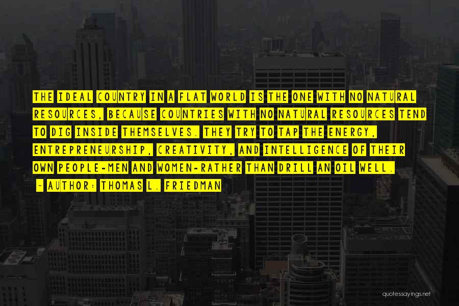 Thomas L. Friedman Quotes: The Ideal Country In A Flat World Is The One With No Natural Resources, Because Countries With No Natural Resources