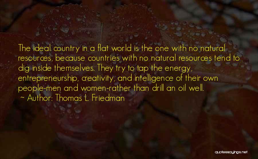 Thomas L. Friedman Quotes: The Ideal Country In A Flat World Is The One With No Natural Resources, Because Countries With No Natural Resources