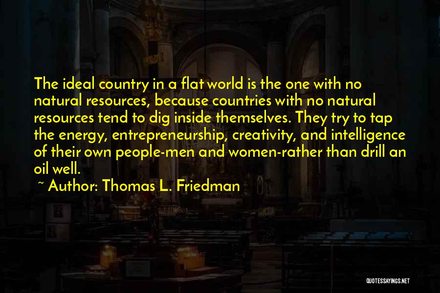 Thomas L. Friedman Quotes: The Ideal Country In A Flat World Is The One With No Natural Resources, Because Countries With No Natural Resources