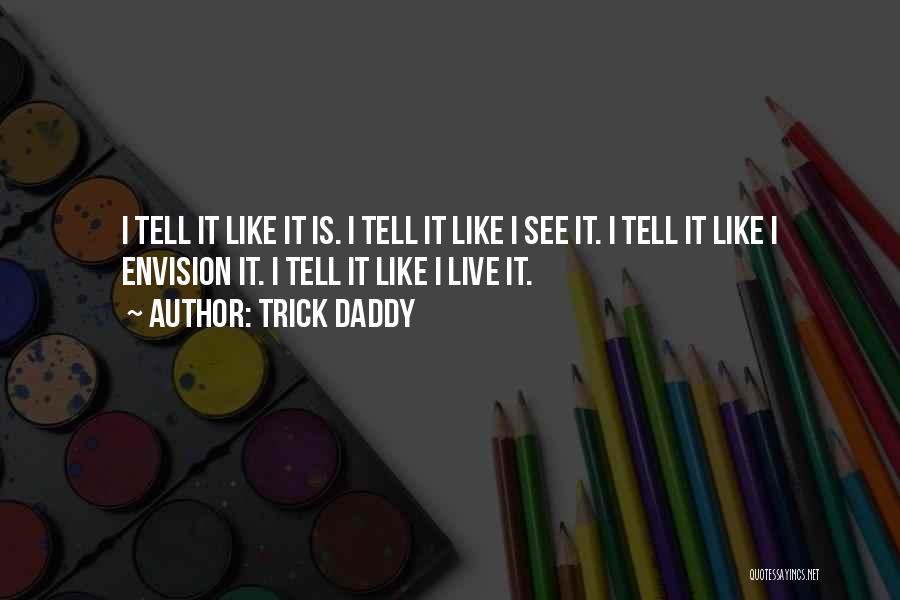 Trick Daddy Quotes: I Tell It Like It Is. I Tell It Like I See It. I Tell It Like I Envision It.