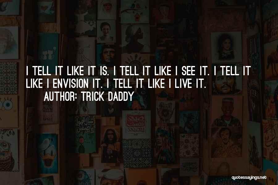 Trick Daddy Quotes: I Tell It Like It Is. I Tell It Like I See It. I Tell It Like I Envision It.