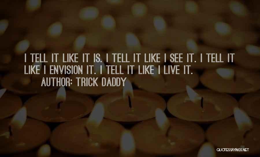 Trick Daddy Quotes: I Tell It Like It Is. I Tell It Like I See It. I Tell It Like I Envision It.