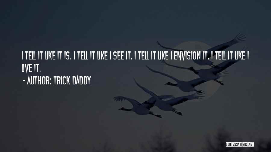 Trick Daddy Quotes: I Tell It Like It Is. I Tell It Like I See It. I Tell It Like I Envision It.
