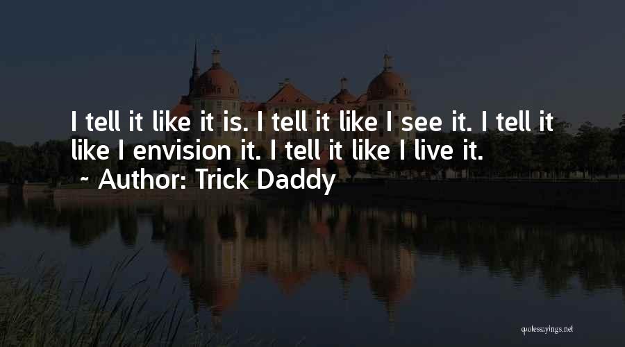 Trick Daddy Quotes: I Tell It Like It Is. I Tell It Like I See It. I Tell It Like I Envision It.