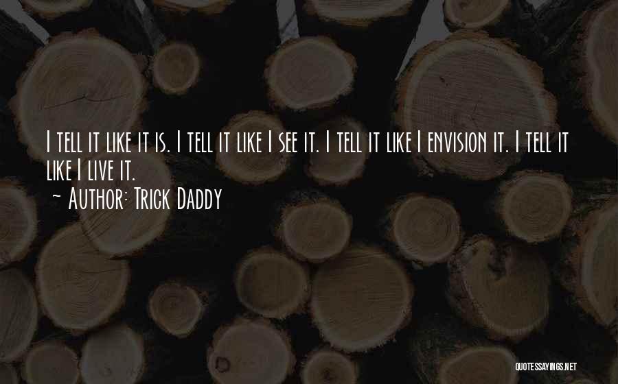 Trick Daddy Quotes: I Tell It Like It Is. I Tell It Like I See It. I Tell It Like I Envision It.