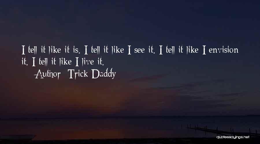 Trick Daddy Quotes: I Tell It Like It Is. I Tell It Like I See It. I Tell It Like I Envision It.