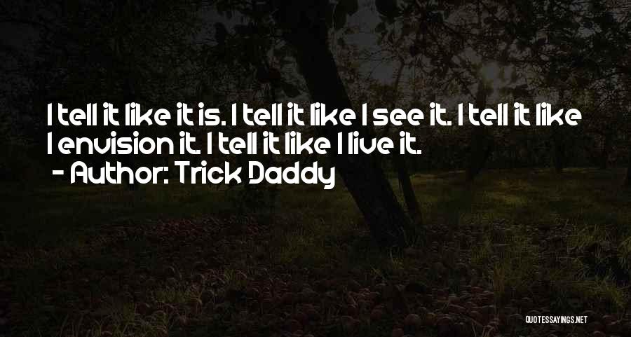 Trick Daddy Quotes: I Tell It Like It Is. I Tell It Like I See It. I Tell It Like I Envision It.