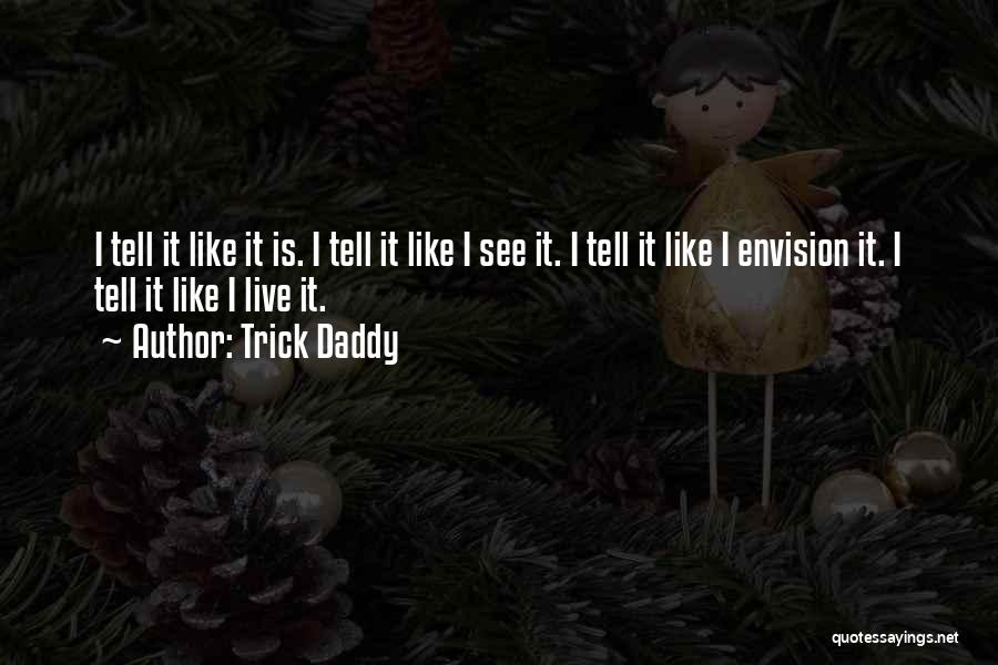 Trick Daddy Quotes: I Tell It Like It Is. I Tell It Like I See It. I Tell It Like I Envision It.