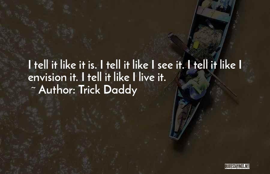 Trick Daddy Quotes: I Tell It Like It Is. I Tell It Like I See It. I Tell It Like I Envision It.