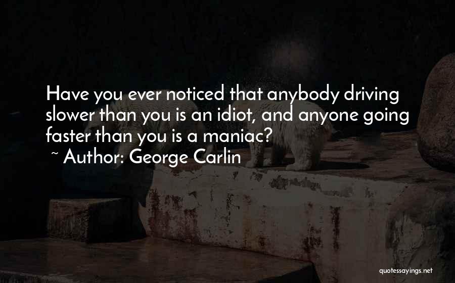 George Carlin Quotes: Have You Ever Noticed That Anybody Driving Slower Than You Is An Idiot, And Anyone Going Faster Than You Is