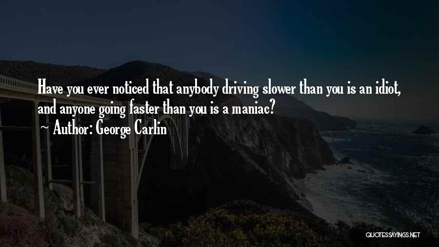 George Carlin Quotes: Have You Ever Noticed That Anybody Driving Slower Than You Is An Idiot, And Anyone Going Faster Than You Is