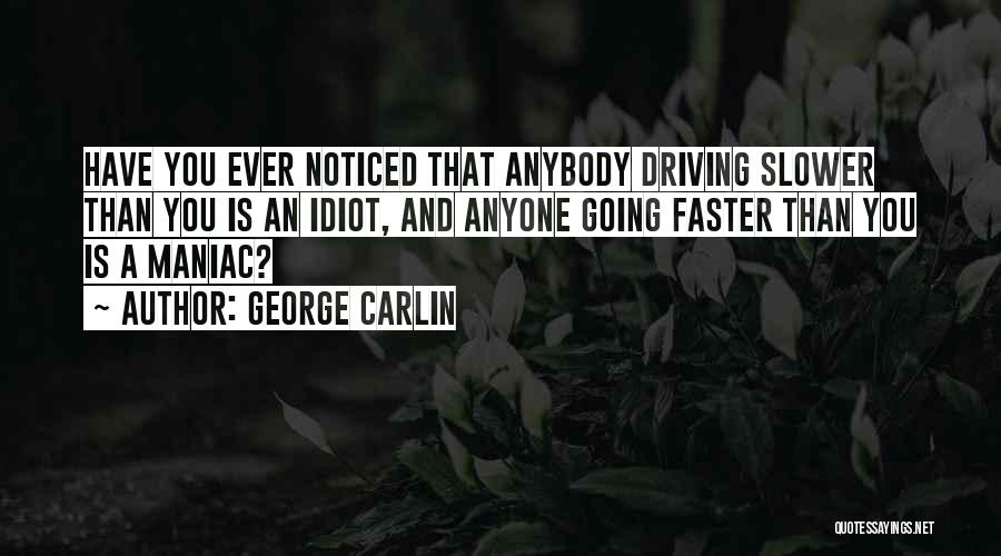 George Carlin Quotes: Have You Ever Noticed That Anybody Driving Slower Than You Is An Idiot, And Anyone Going Faster Than You Is