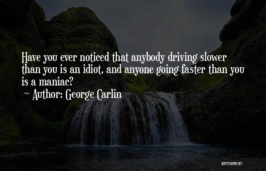 George Carlin Quotes: Have You Ever Noticed That Anybody Driving Slower Than You Is An Idiot, And Anyone Going Faster Than You Is