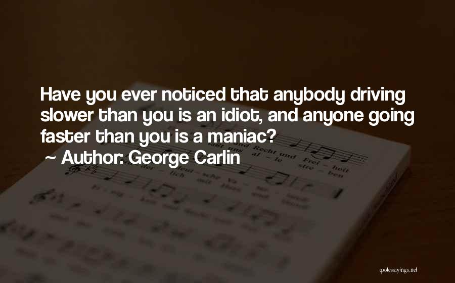 George Carlin Quotes: Have You Ever Noticed That Anybody Driving Slower Than You Is An Idiot, And Anyone Going Faster Than You Is