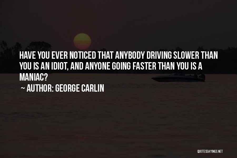 George Carlin Quotes: Have You Ever Noticed That Anybody Driving Slower Than You Is An Idiot, And Anyone Going Faster Than You Is