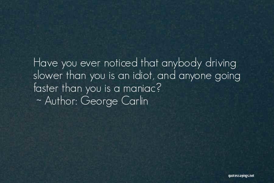 George Carlin Quotes: Have You Ever Noticed That Anybody Driving Slower Than You Is An Idiot, And Anyone Going Faster Than You Is