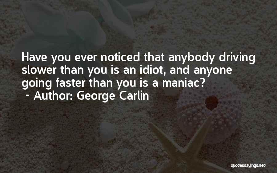 George Carlin Quotes: Have You Ever Noticed That Anybody Driving Slower Than You Is An Idiot, And Anyone Going Faster Than You Is