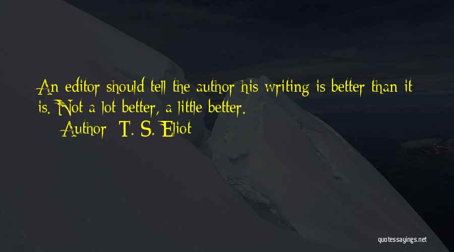 T. S. Eliot Quotes: An Editor Should Tell The Author His Writing Is Better Than It Is. Not A Lot Better, A Little Better.
