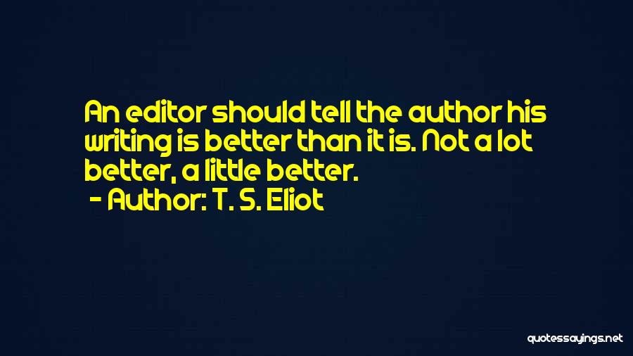 T. S. Eliot Quotes: An Editor Should Tell The Author His Writing Is Better Than It Is. Not A Lot Better, A Little Better.