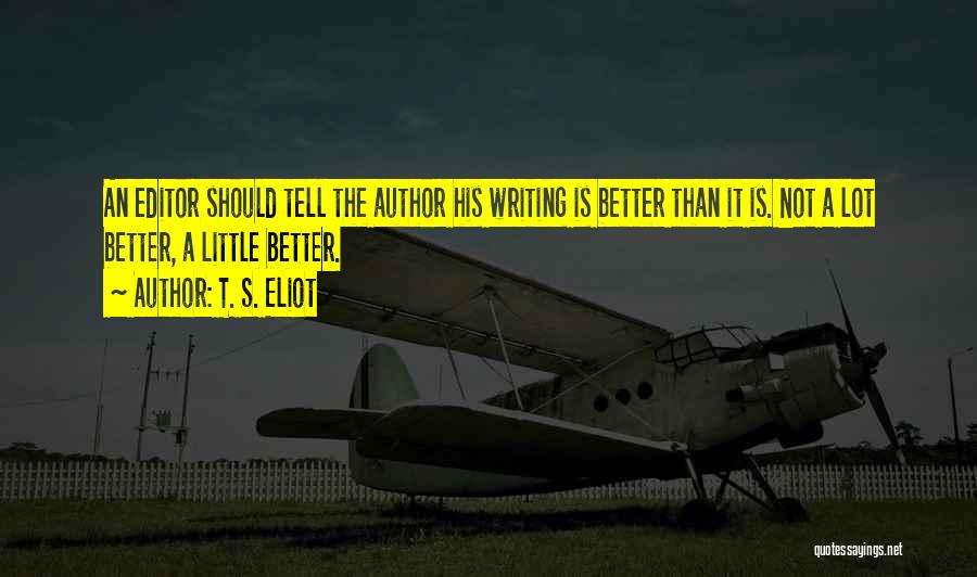 T. S. Eliot Quotes: An Editor Should Tell The Author His Writing Is Better Than It Is. Not A Lot Better, A Little Better.