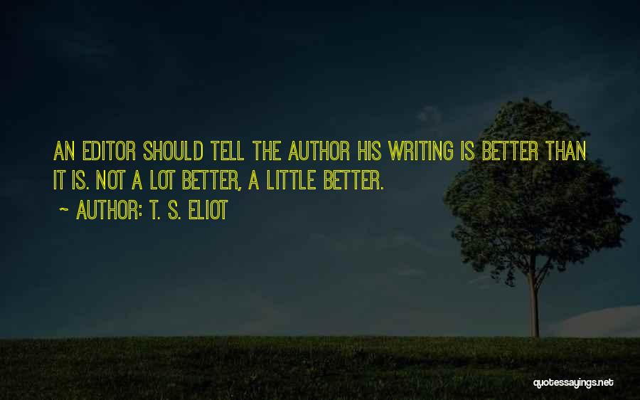 T. S. Eliot Quotes: An Editor Should Tell The Author His Writing Is Better Than It Is. Not A Lot Better, A Little Better.