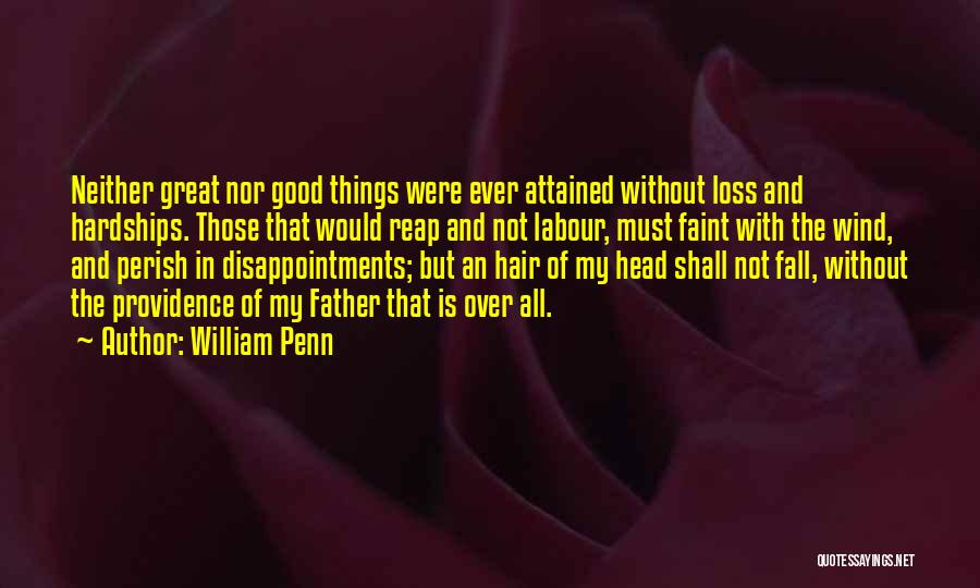 William Penn Quotes: Neither Great Nor Good Things Were Ever Attained Without Loss And Hardships. Those That Would Reap And Not Labour, Must