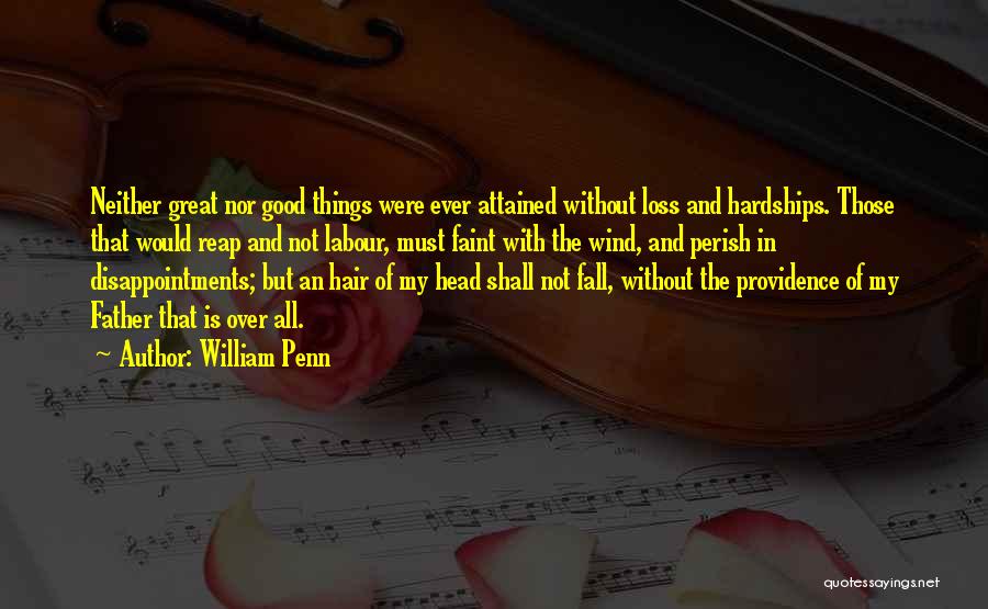 William Penn Quotes: Neither Great Nor Good Things Were Ever Attained Without Loss And Hardships. Those That Would Reap And Not Labour, Must