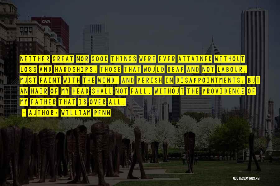 William Penn Quotes: Neither Great Nor Good Things Were Ever Attained Without Loss And Hardships. Those That Would Reap And Not Labour, Must