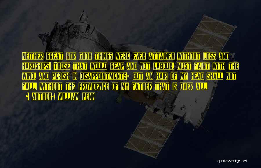 William Penn Quotes: Neither Great Nor Good Things Were Ever Attained Without Loss And Hardships. Those That Would Reap And Not Labour, Must