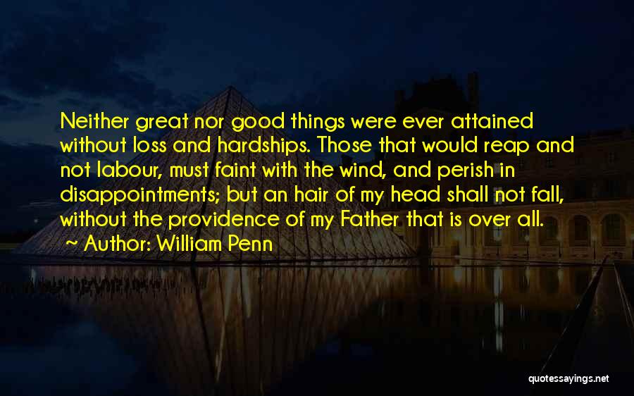 William Penn Quotes: Neither Great Nor Good Things Were Ever Attained Without Loss And Hardships. Those That Would Reap And Not Labour, Must