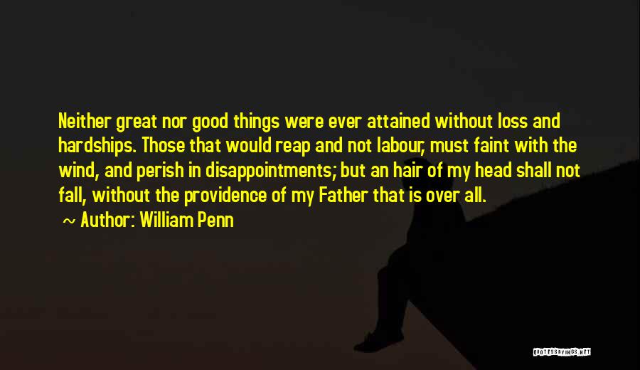 William Penn Quotes: Neither Great Nor Good Things Were Ever Attained Without Loss And Hardships. Those That Would Reap And Not Labour, Must