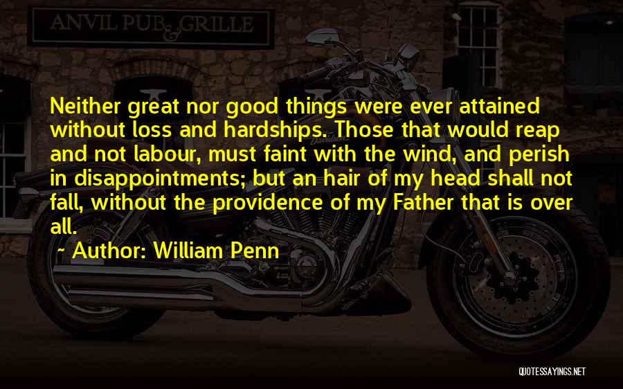 William Penn Quotes: Neither Great Nor Good Things Were Ever Attained Without Loss And Hardships. Those That Would Reap And Not Labour, Must