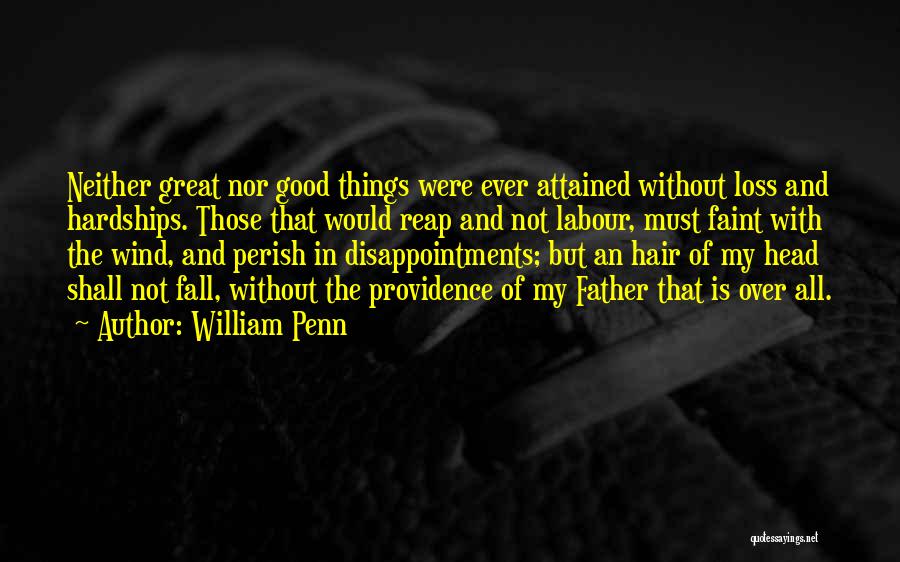 William Penn Quotes: Neither Great Nor Good Things Were Ever Attained Without Loss And Hardships. Those That Would Reap And Not Labour, Must