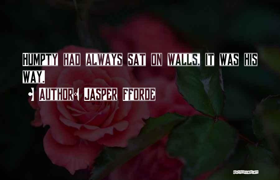 Jasper Fforde Quotes: Humpty Had Always Sat On Walls, It Was His Way.