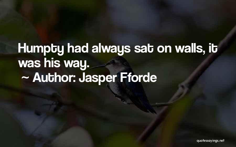 Jasper Fforde Quotes: Humpty Had Always Sat On Walls, It Was His Way.