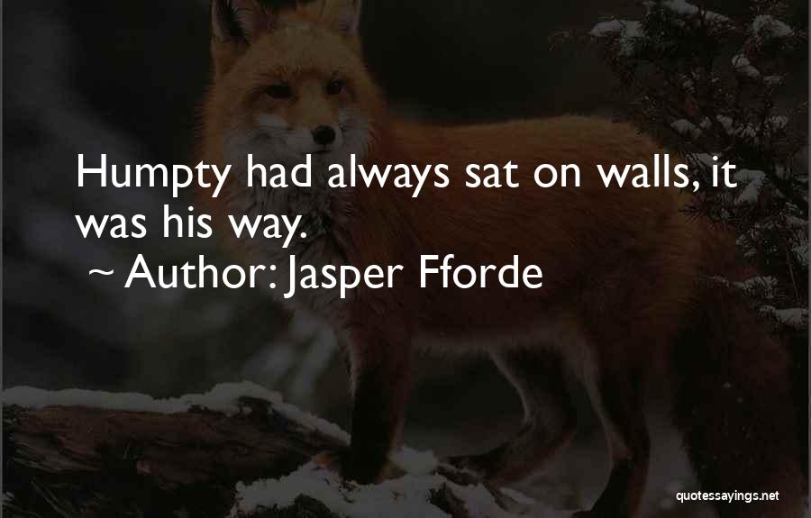 Jasper Fforde Quotes: Humpty Had Always Sat On Walls, It Was His Way.