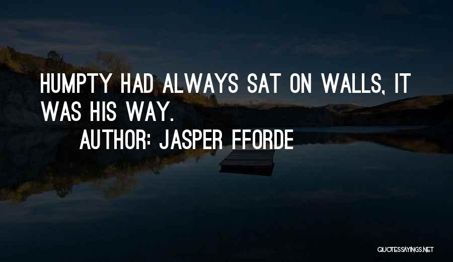Jasper Fforde Quotes: Humpty Had Always Sat On Walls, It Was His Way.