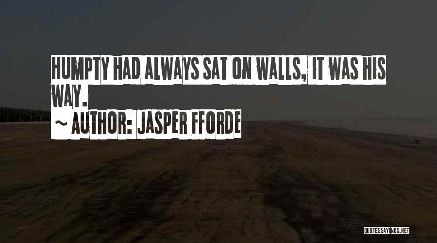 Jasper Fforde Quotes: Humpty Had Always Sat On Walls, It Was His Way.