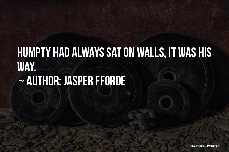 Jasper Fforde Quotes: Humpty Had Always Sat On Walls, It Was His Way.
